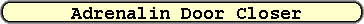 Adrenalin Door Closer
Adrenaline Door Closer
Adrenalin Door Closer
Adrenaline Door Closer
Adrenalin Door Closer