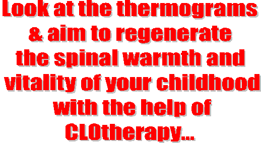 Look at the thermograms
& aim to regenerate
the spinal warmth and
vitality of your childhood
with the help of
CLOtherapy...