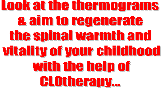 Look at the thermograms & aim to regenerate the spinal warmth and vitality of your childhood with the help of CLOtherapy...